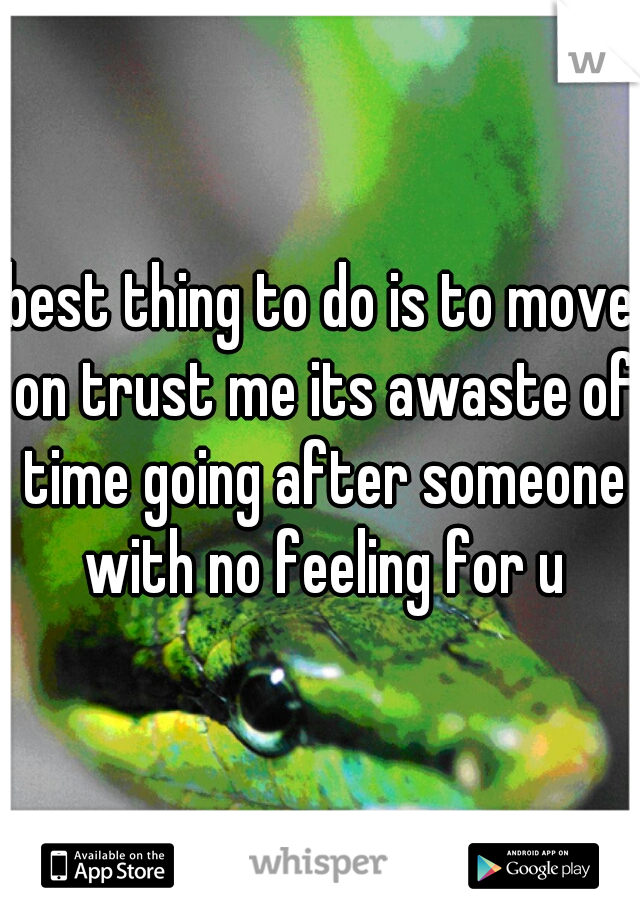 best thing to do is to move on trust me its awaste of time going after someone with no feeling for u