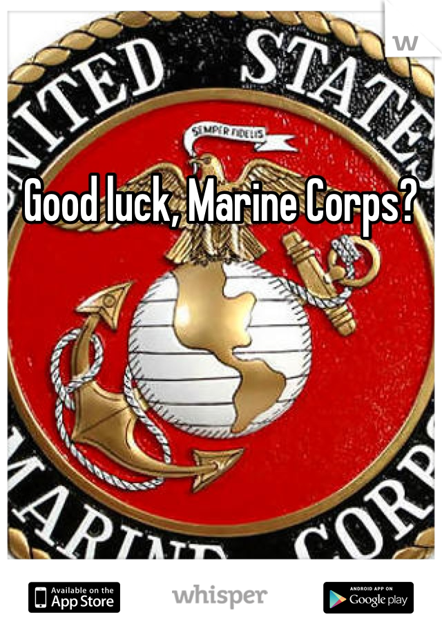 Good luck, Marine Corps?