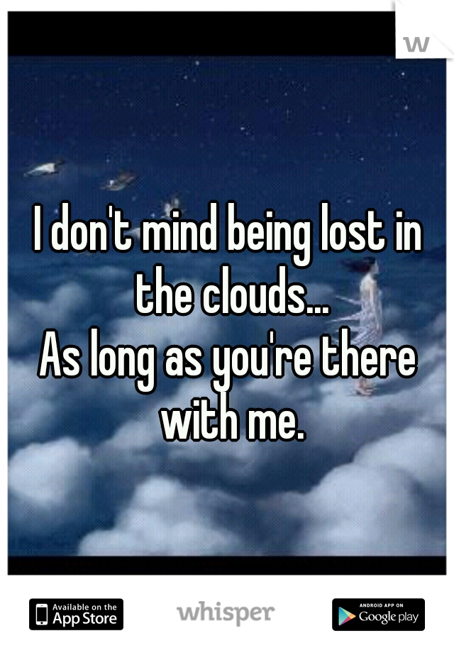 I don't mind being lost in the clouds...
As long as you're there with me.