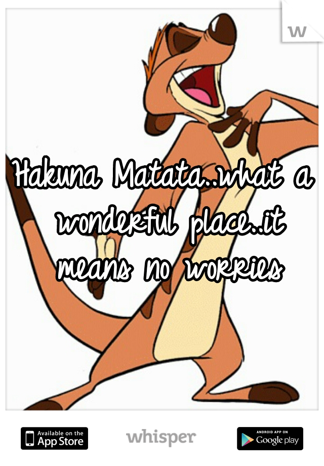 Hakuna Matata..what a wonderful place..it means no worries