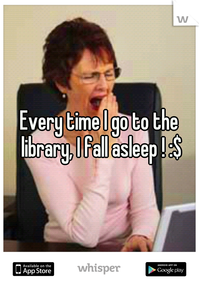Every time I go to the library, I fall asleep ! :$