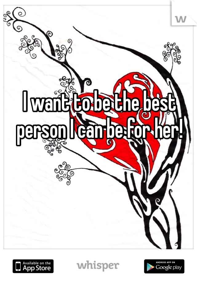 I want to be the best person I can be for her!