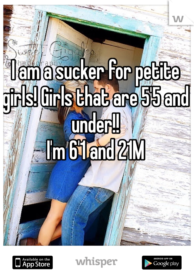 I am a sucker for petite girls! Girls that are 5'5 and under!! 
I'm 6'1 and 21M