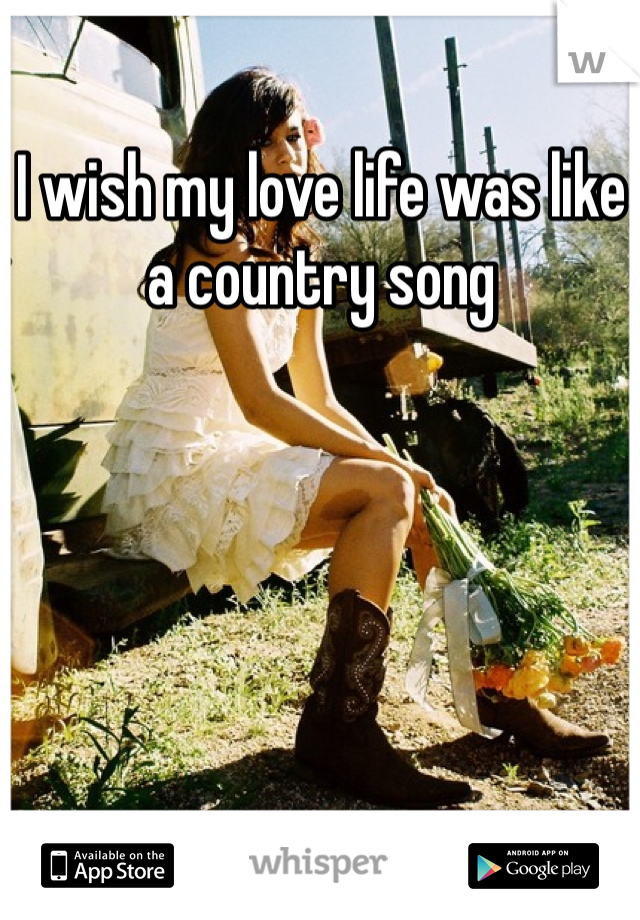 I wish my love life was like a country song