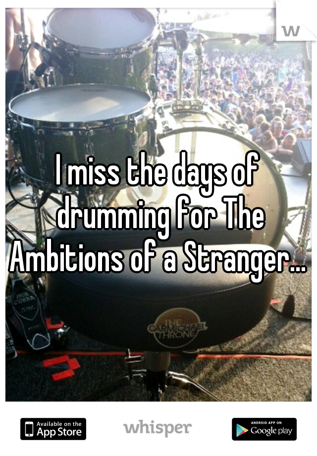 I miss the days of drumming for The Ambitions of a Stranger... 
