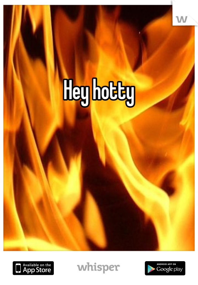 Hey hotty 
