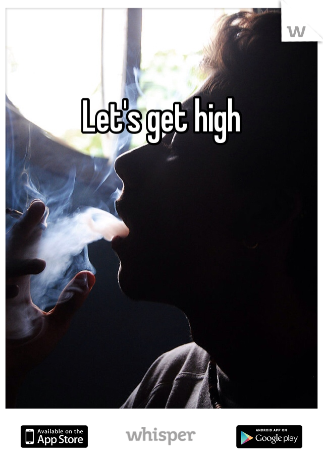 Let's get high 