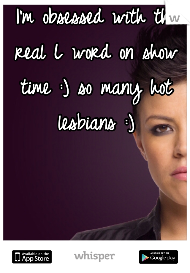 I'm obsessed with the real L word on show time :) so many hot lesbians :)