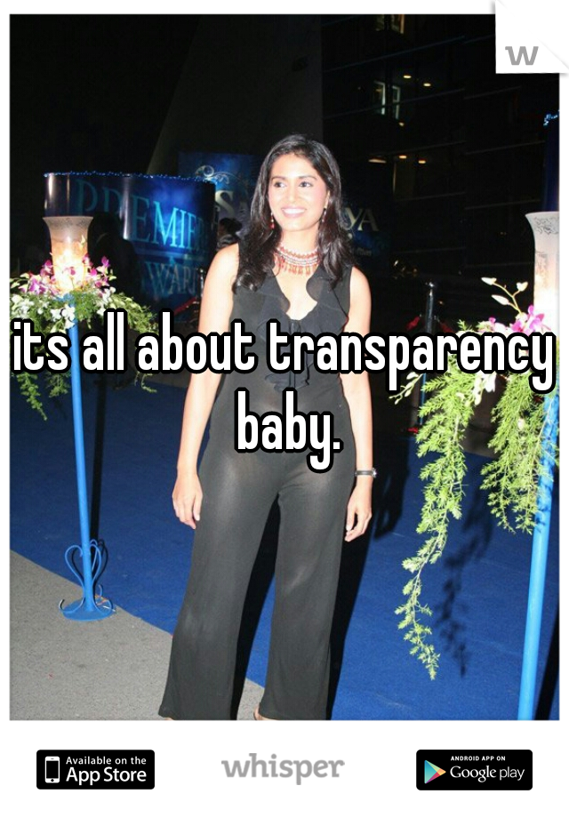 its all about transparency baby.