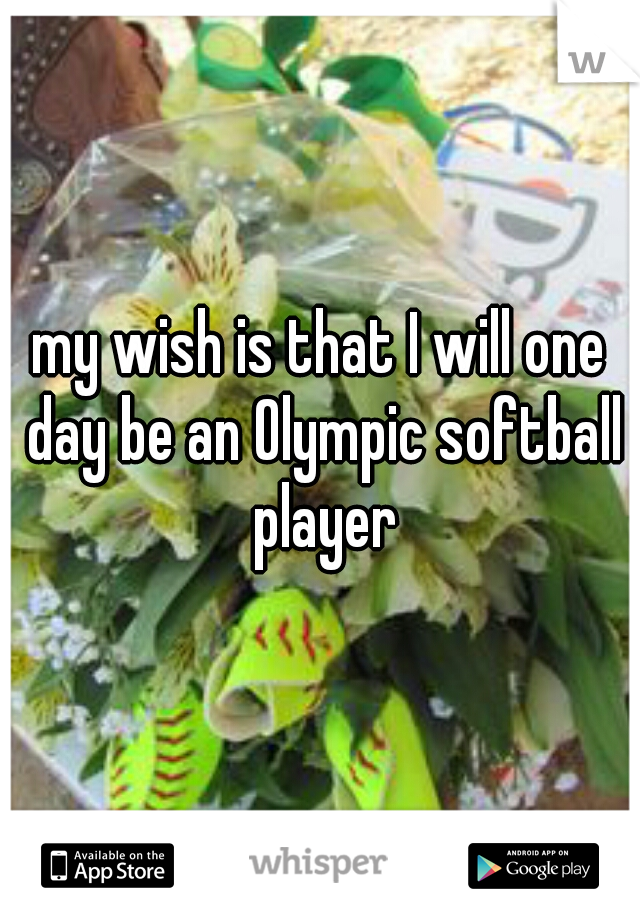 my wish is that I will one day be an Olympic softball player