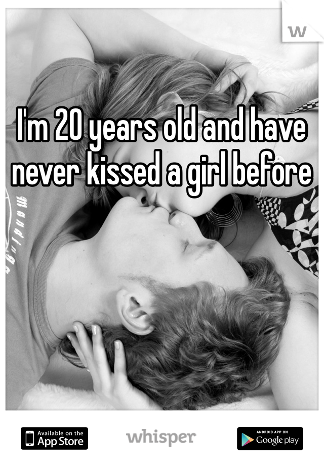 I'm 20 years old and have never kissed a girl before