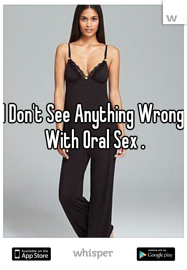 I Don't See Anything Wrong With Oral Sex .