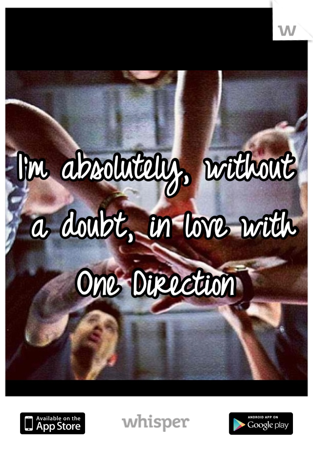 I'm absolutely, without
 a doubt, in love with 
One Direction
