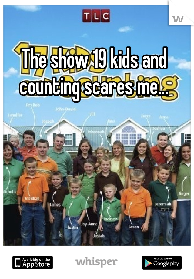 The show 19 kids and counting scares me...