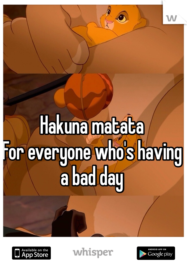 Hakuna matata
For everyone who's having a bad day