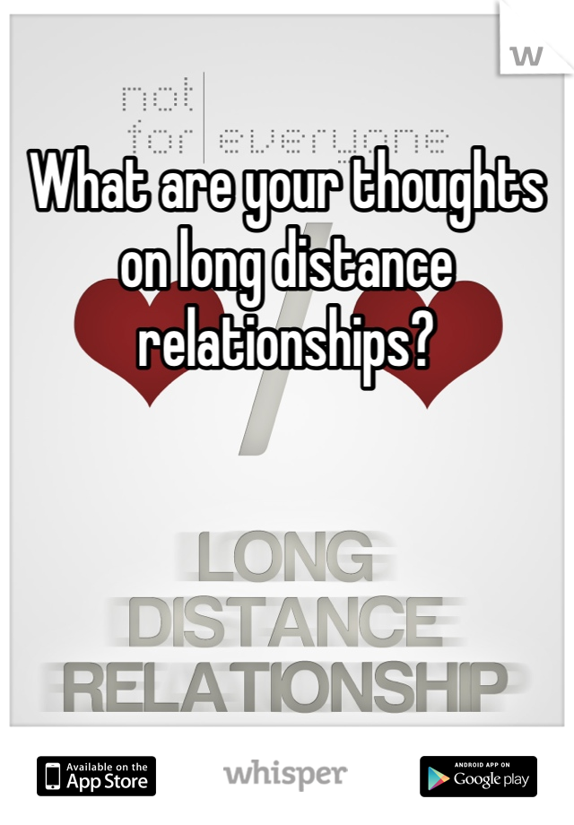 What are your thoughts on long distance relationships?