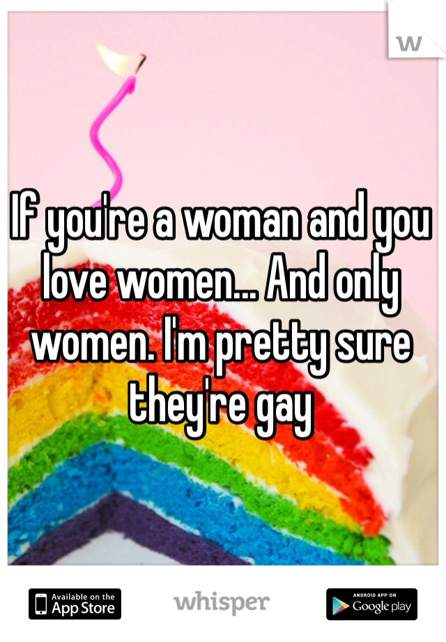 If you're a woman and you love women... And only women. I'm pretty sure they're gay