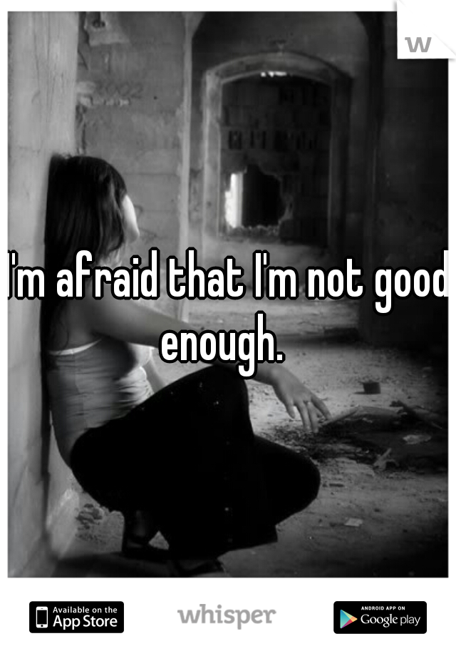I'm afraid that I'm not good enough.  