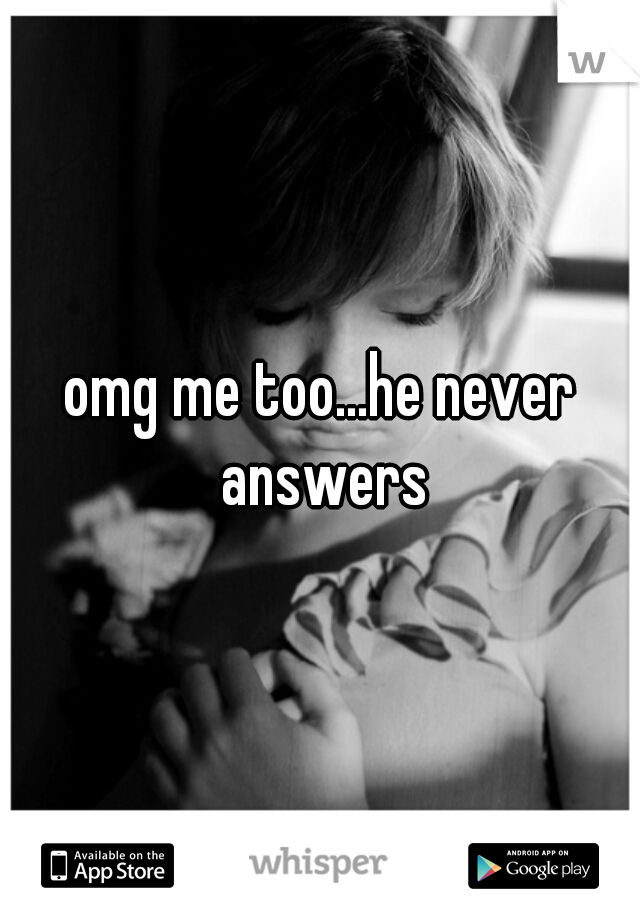 omg me too...he never answers