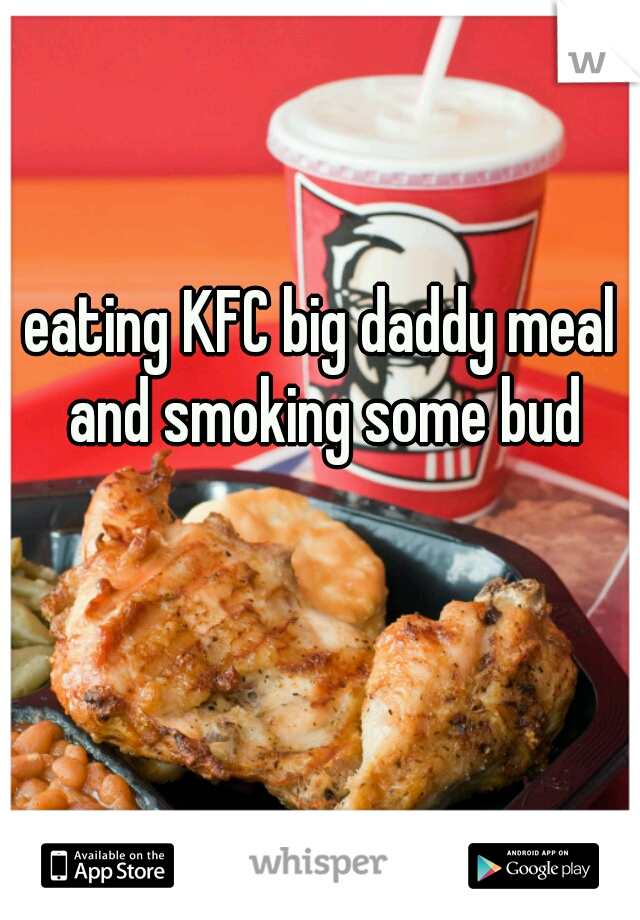 eating KFC big daddy meal and smoking some bud