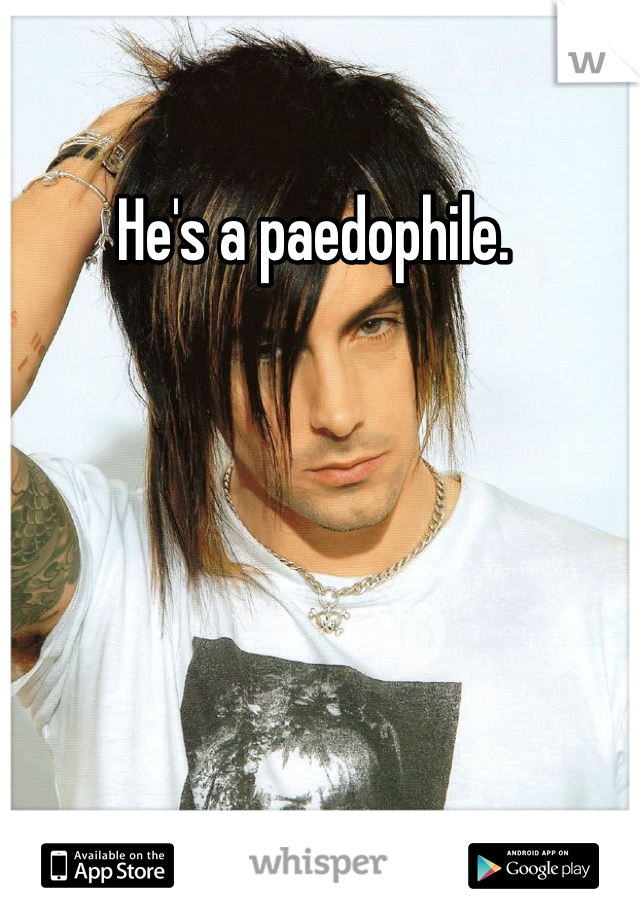 He's a paedophile. 