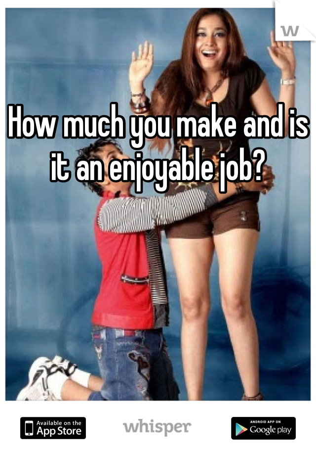How much you make and is it an enjoyable job?