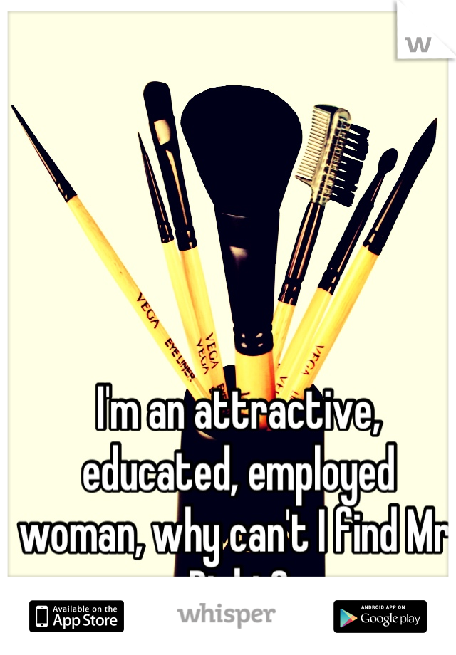 I'm an attractive, educated, employed woman, why can't I find Mr. Right?
