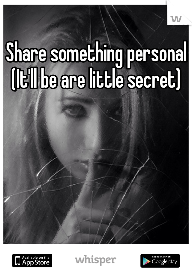 Share something personal 
(It'll be are little secret)
