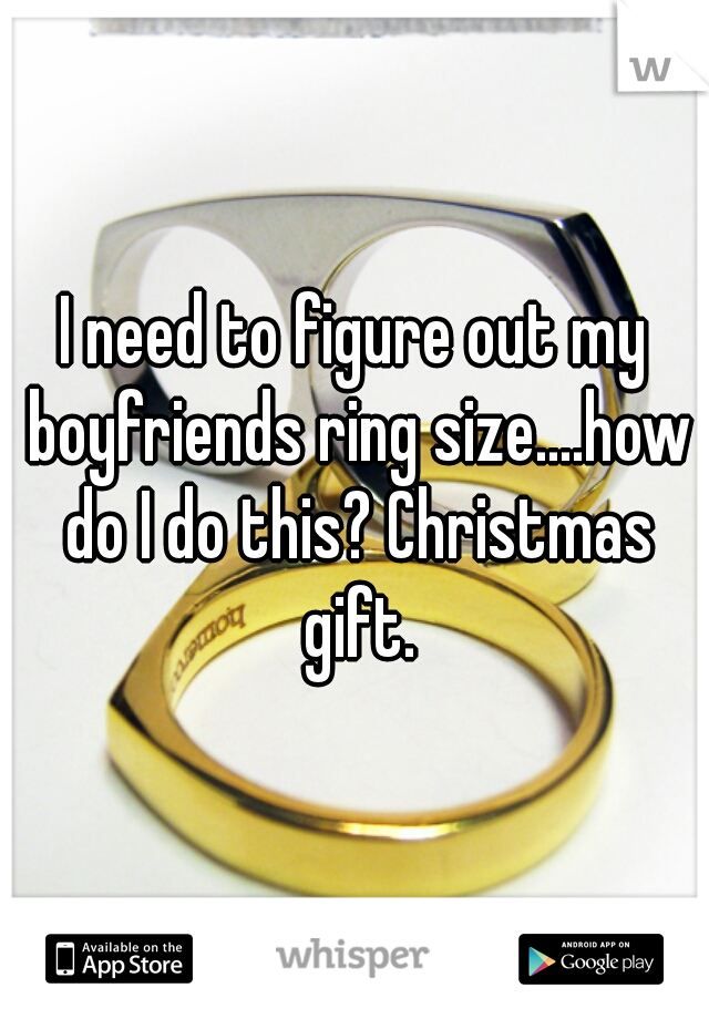 I need to figure out my boyfriends ring size....how do I do this? Christmas gift.