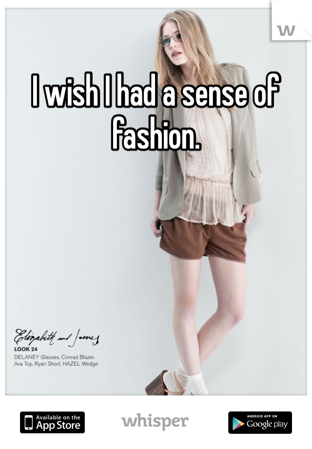 I wish I had a sense of fashion.