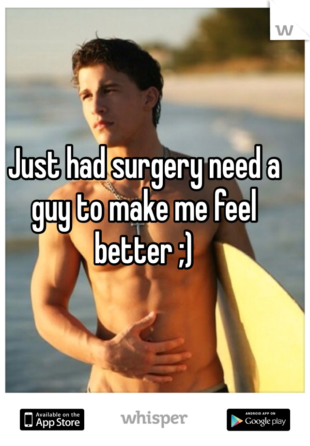 Just had surgery need a guy to make me feel better ;)