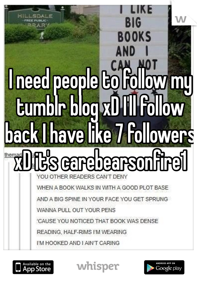 I need people to follow my tumblr blog xD I'll follow back I have like 7 followers xD it's carebearsonfire1
