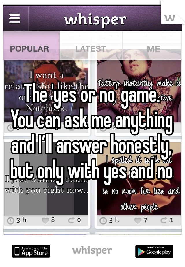 The 'yes or no' game.
You can ask me anything and I’ll answer honestly, but only with yes and no