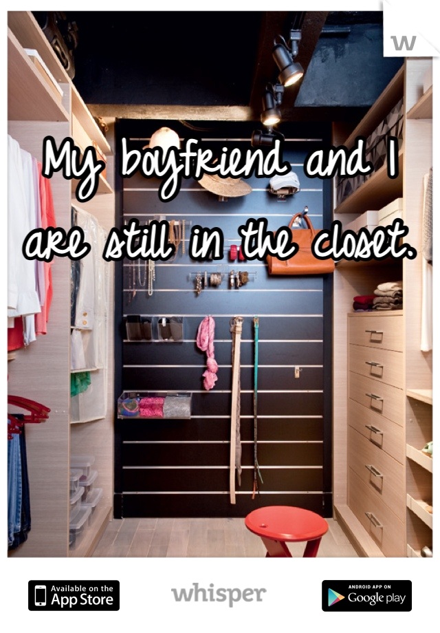 My boyfriend and I are still in the closet. 