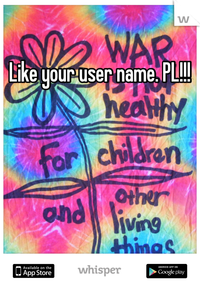 Like your user name. PL!!!