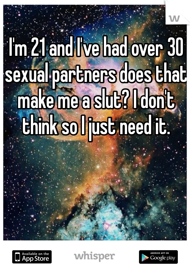 I'm 21 and I've had over 30 sexual partners does that make me a slut? I don't think so I just need it.