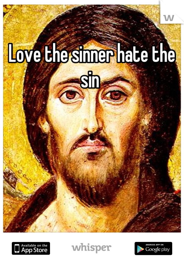 Love the sinner hate the sin 