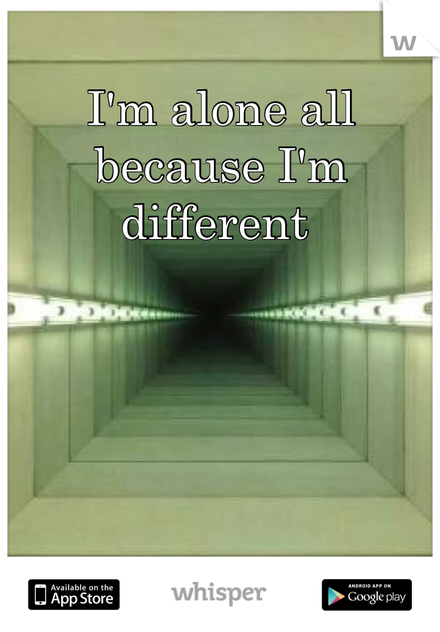 I'm alone all because I'm different 