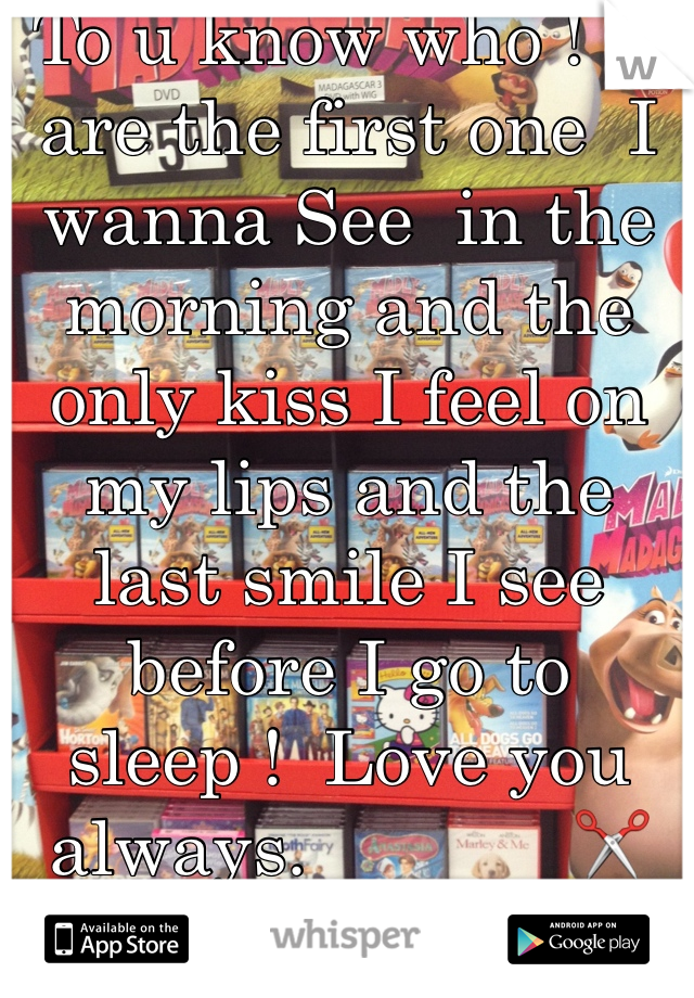 To u know who ! U are the first one  I wanna See  in the morning and the only kiss I feel on my lips and the last smile I see before I go to sleep !  Love you always.             ✂Rebelishous✂