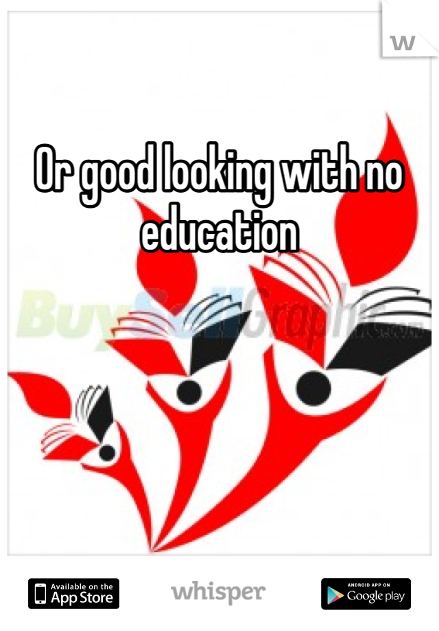 Or good looking with no education