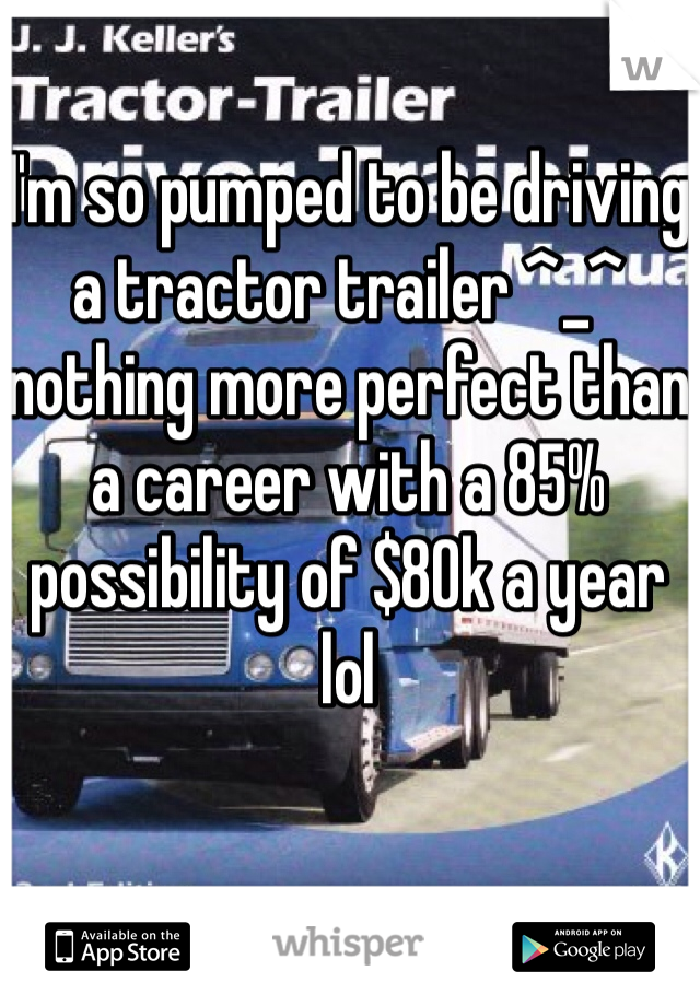 I'm so pumped to be driving a tractor trailer ^_^ nothing more perfect than a career with a 85% possibility of $80k a year lol