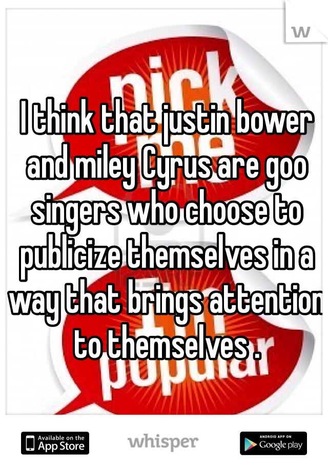I think that justin bower and miley Cyrus are goo singers who choose to publicize themselves in a way that brings attention to themselves .