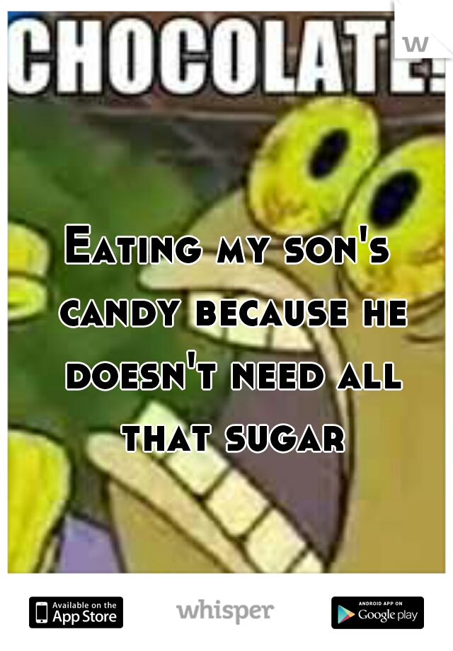 Eating my son's candy because he doesn't need all that sugar