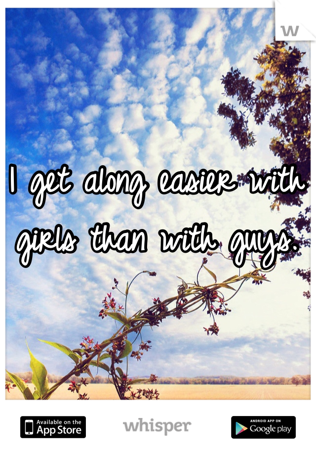 I get along easier with girls than with guys. 