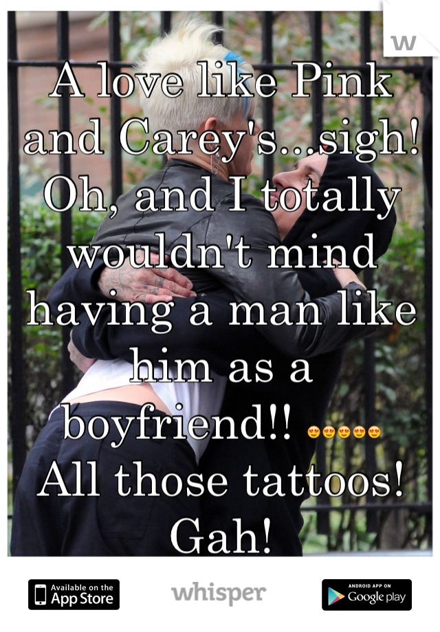 A love like Pink and Carey's...sigh!
Oh, and I totally wouldn't mind having a man like him as a boyfriend!! 😍😍😍😍😍
All those tattoos! Gah!