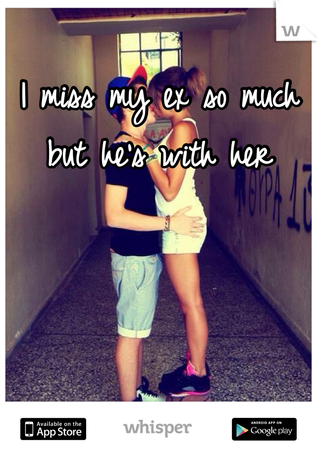 I miss my ex so much but he's with her 