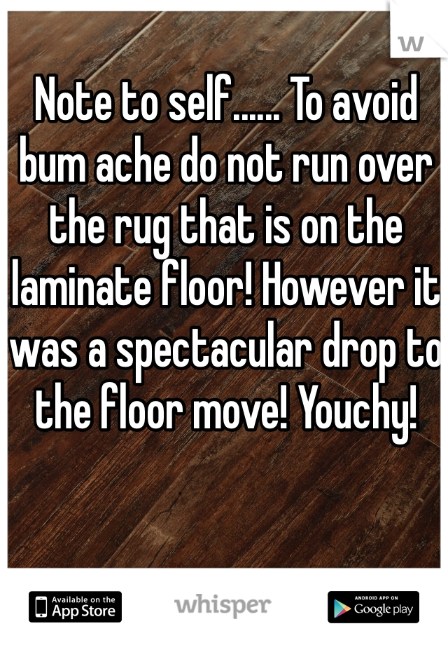 Note to self...... To avoid bum ache do not run over the rug that is on the laminate floor! However it was a spectacular drop to the floor move! Youchy!