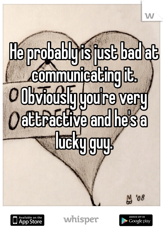 He probably is just bad at communicating it. Obviously you're very attractive and he's a lucky guy.