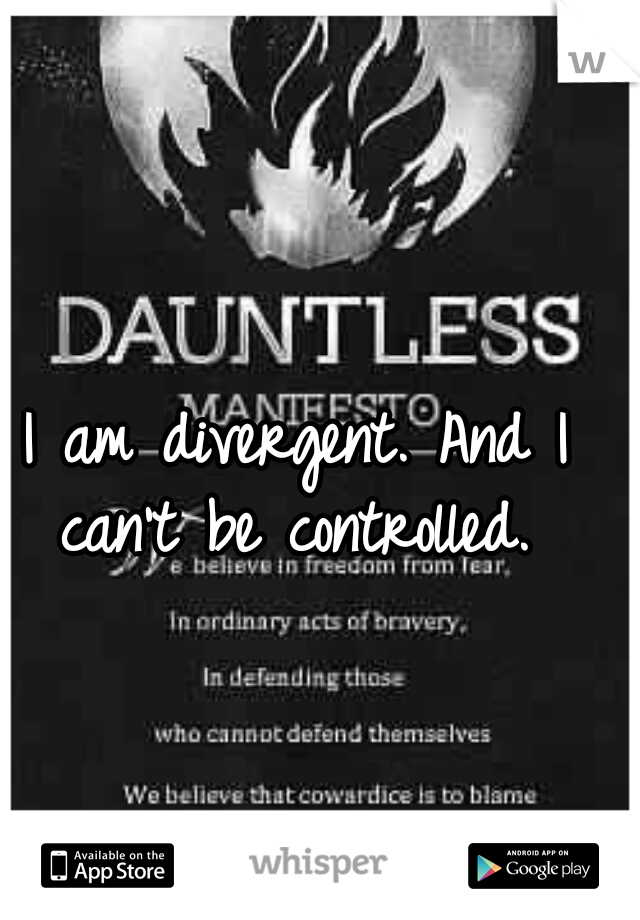 I am divergent. And I can't be controlled. 