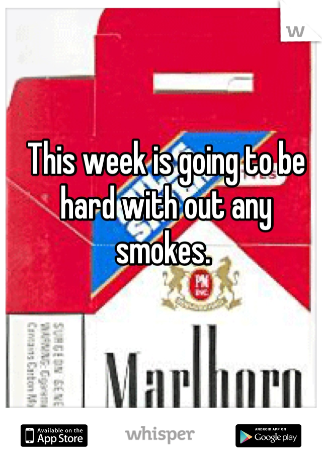 This week is going to be hard with out any smokes. 